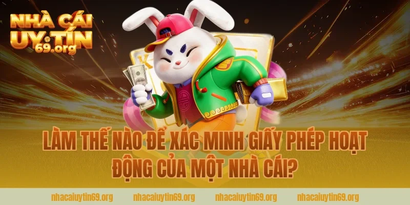 Làm Thế Nào Để Xác Minh Giấy Phép Hoạt Động Của Một Nhà Cái?