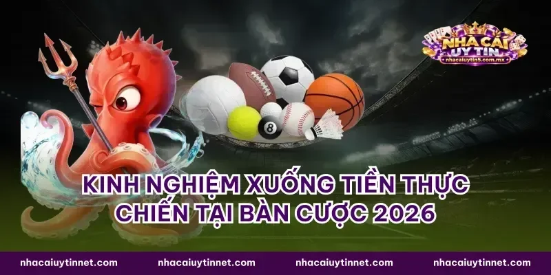 Kinh nghiệm xuống tiền thực chiến tại bàn cược 2026