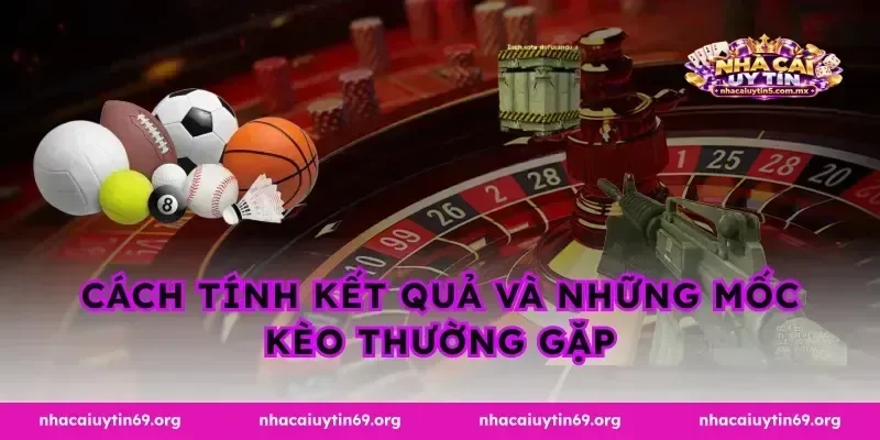 Cách tính kết quả và những mốc kèo thường gặp