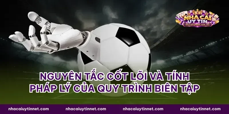 Nguyên tắc cốt lõi và tính pháp lý của quy trình biên tập