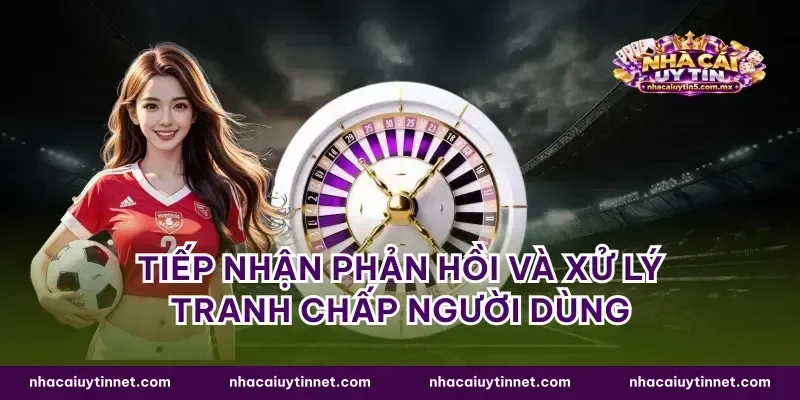 Tiếp nhận phản hồi và xử lý tranh chấp người dùng