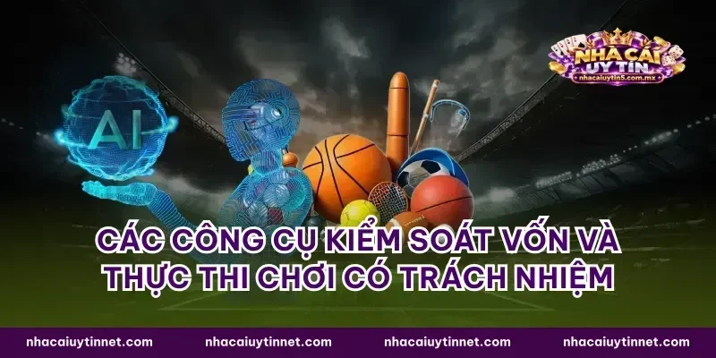 Các công cụ kiểm soát vốn và thực thi chơi có trách nhiệm
