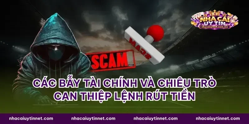 Các bẫy tài chính và chiêu trò can thiệp lệnh rút tiền