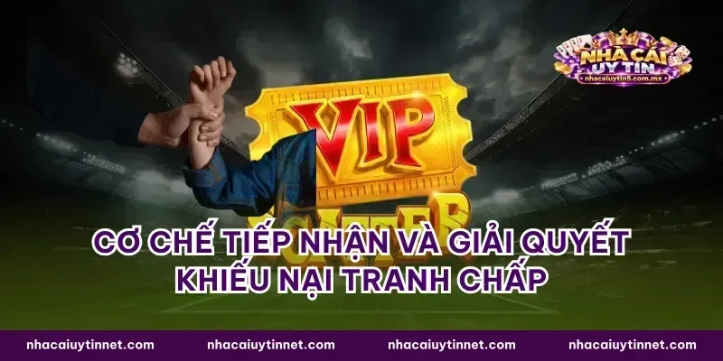 Cơ chế tiếp nhận và giải quyết khiếu nại tranh chấp