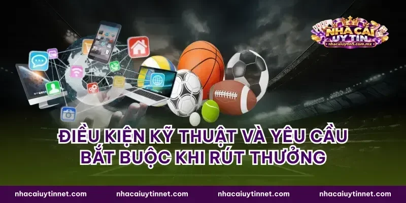 Điều kiện kỹ thuật và yêu cầu bắt buộc khi rút thưởng