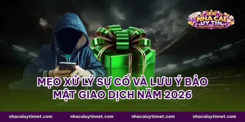 Mẹo xử lý sự cố và lưu ý bảo mật giao dịch năm 2026