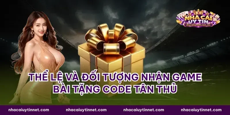 Thể lệ và đối tượng nhận game bài tặng code tân thủ