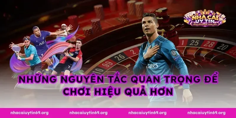 Những nguyên tắc quan trọng để chơi hiệu quả hơn