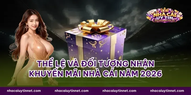 Thể lệ và đối tượng nhận khuyến mãi nhà cái năm 2026
