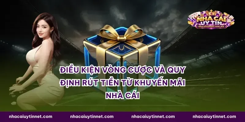 Điều kiện vòng cược và quy định rút tiền từ khuyến mãi nhà cái