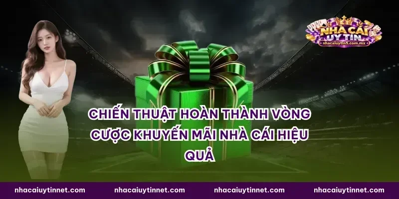 Chiến thuật hoàn thành vòng cược khuyến mãi nhà cái hiệu quả