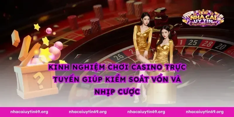 Kinh nghiệm chơi casino trực tuyến giúp kiểm soát vốn và nhịp cược
