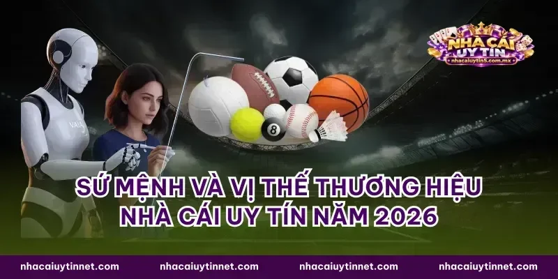 Sứ mệnh và vị thế thương hiệu nhà cái uy tín năm 2026