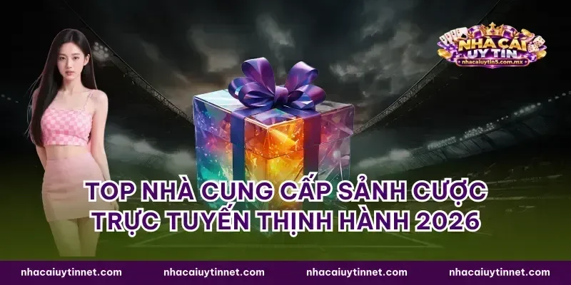 Top nhà cung cấp sảnh cược trực tuyến thịnh hành 2026