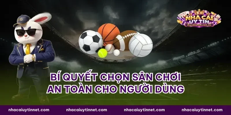 Bí quyết chọn sân chơi an toàn cho người dùng