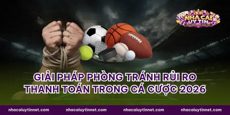 Giải pháp phòng tránh rủi ro thanh toán trong cá cược 2026