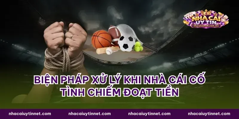 Biện pháp xử lý khi nhà cái cố tình chiếm đoạt tiền