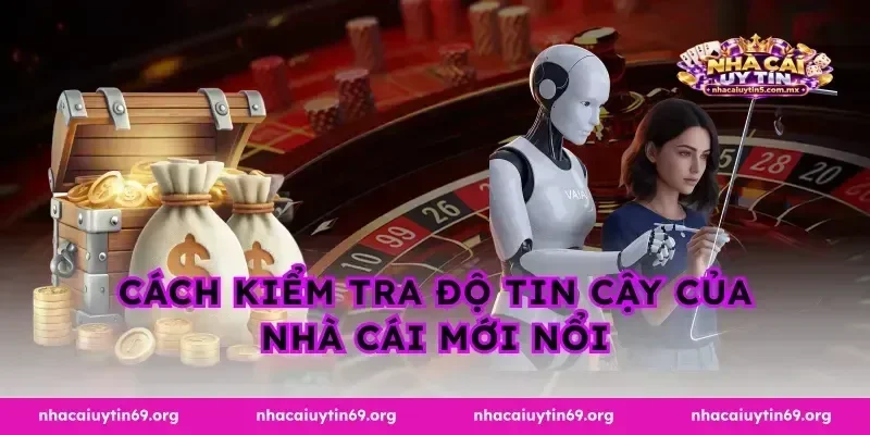 Cách kiểm tra độ tin cậy của nhà cái mới nổi
