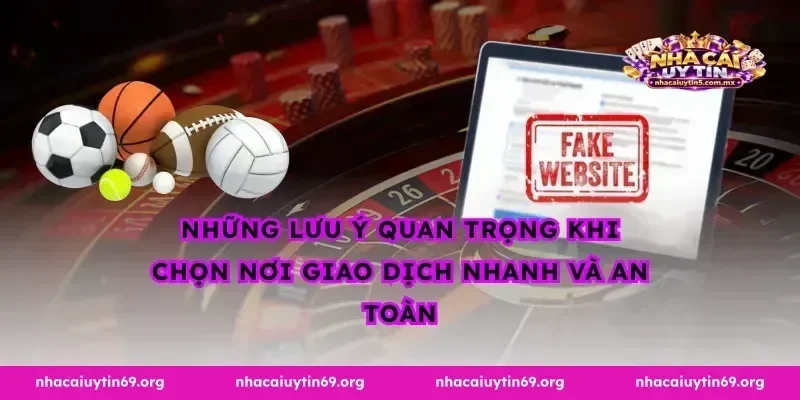 Những lưu ý quan trọng khi chọn nơi giao dịch nhanh và an toàn
