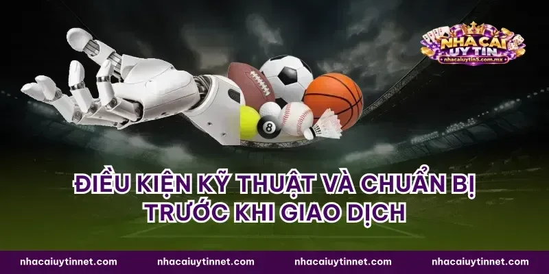 Điều kiện kỹ thuật và chuẩn bị trước khi giao dịch