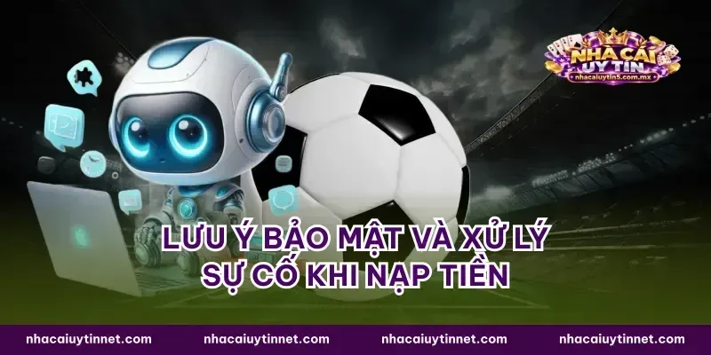 Lưu ý bảo mật và xử lý sự cố khi nạp tiền