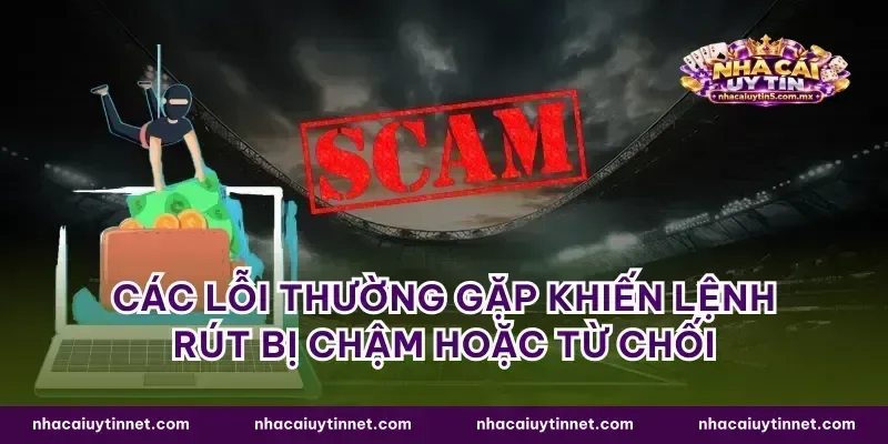 Các lỗi thường gặp khiến lệnh rút bị chậm hoặc từ chối