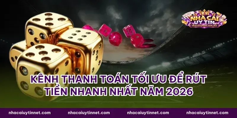 Kênh thanh toán tối ưu để rút tiền nhanh nhất năm 2026