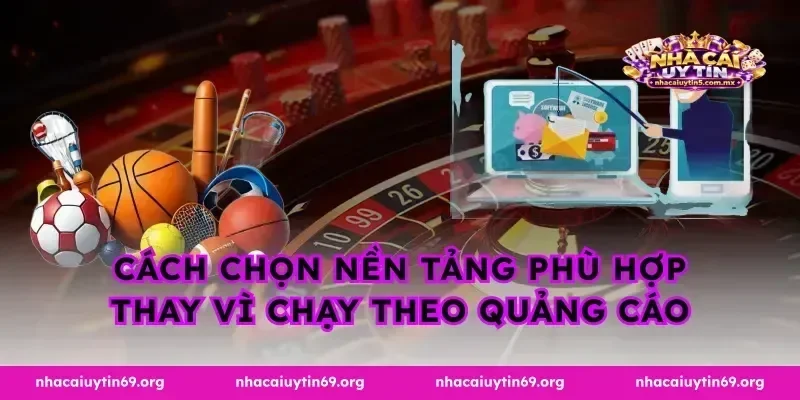 Cách chọn nền tảng phù hợp thay vì chạy theo quảng cáo