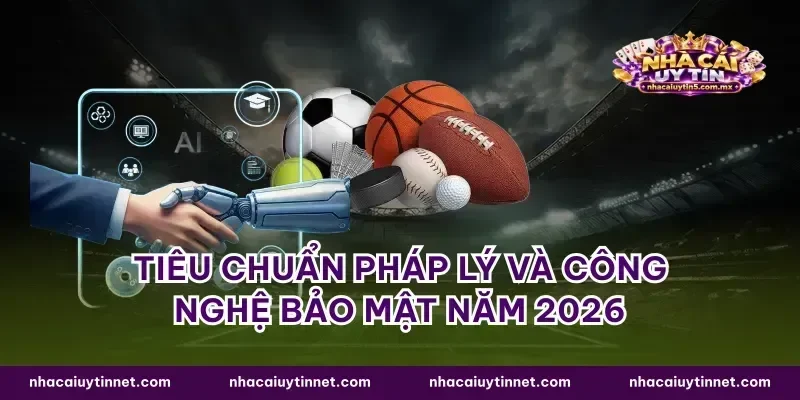 Tiêu chuẩn pháp lý và công nghệ bảo mật năm 2026