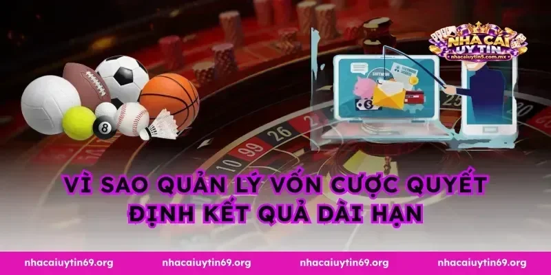 Vì sao quản lý vốn cược quyết định kết quả dài hạn