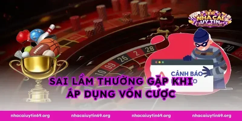 Sai lầm thường gặp khi áp dụng vốn cược