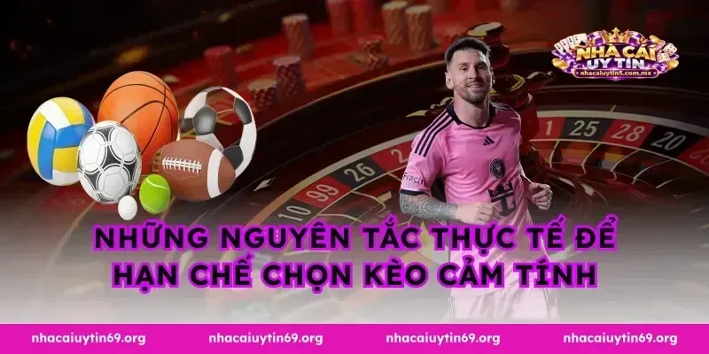 Những nguyên tắc thực tế để hạn chế chọn kèo cảm tính