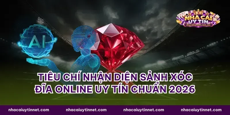 Tiêu chí nhận diện sảnh xóc đĩa online uy tín chuẩn 2026